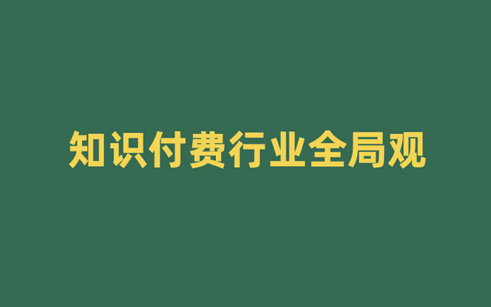知識付費行業全局觀，一文帶你入門